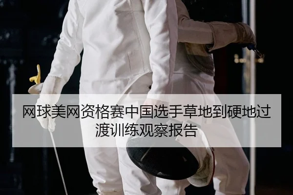 网球美网资格赛中国选手草地到硬地过渡训练观察报告