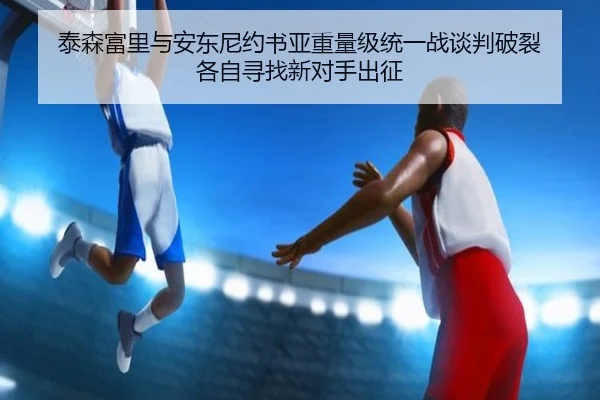 泰森富里与安东尼约书亚重量级统一战谈判破裂 各自寻找新对手出征